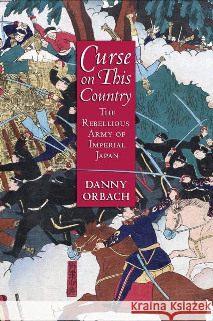 Curse on This Country: The Rebellious Army of Imperial Japan Danny Orbach 9781501705281 Cornell University Press - książka