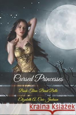 Cursed Princesses: Book Three: Beast Belle Elizabeth a. Ceci-Jackson 9781098645434 Independently Published - książka