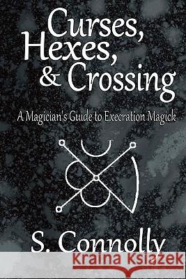 Curses, Hexes & Crossing: A Magician's Guide to Execration Magick S. Connolly 9781461074656 Createspace - książka