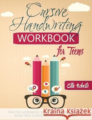 Cursive Handwriting Workbook for Teens: Practice Workbook with Inspiring Quotes that Build True Character in a Young Adult Ellie Roberts 9781091259447 Independently Published - książka
