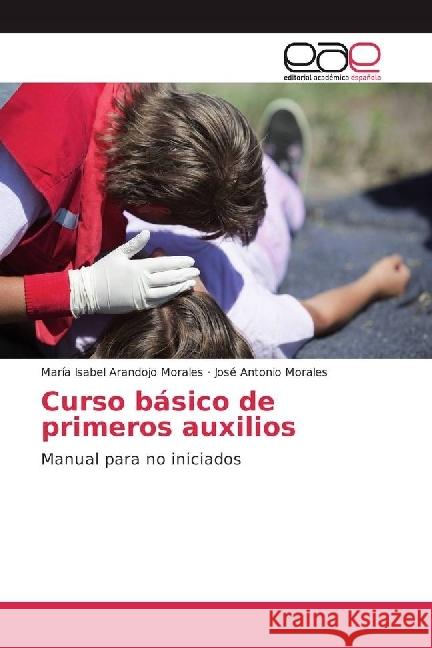 Curso básico de primeros auxilios : Manual para no iniciados Arandojo Morales, María Isabel; Morales, José Antonio 9783639538236 Editorial Académica Española - książka