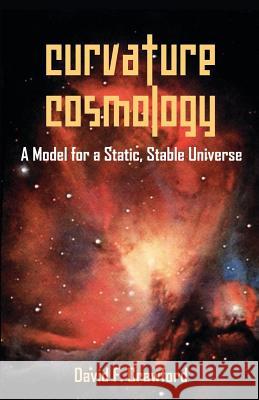Curvature Cosmology: A Model for a Static, Stable Universe Crawford, David F. 9781599424132 Brown Walker Press (FL) - książka