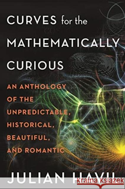 Curves for the Mathematically Curious: An Anthology of the Unpredictable, Historical, Beautiful, and Romantic Julian Havil 9780691180052 Princeton University Press - książka