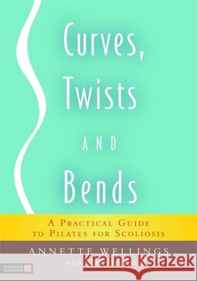 Curves, Twists and Bends: A Practical Guide to Pilates for Scoliosis Wellings, Annette 9781848190252 Jessica Kingsley Publishers - książka