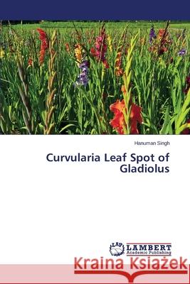 Curvularia Leaf Spot of Gladiolus Singh Hanuman 9783659686894 LAP Lambert Academic Publishing - książka