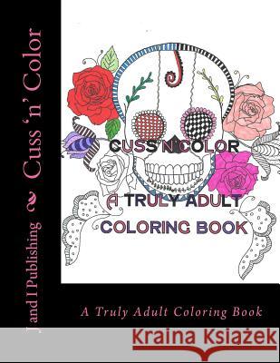 Cuss 'n' Color: A Truly Adult Coloring Book J. and I. Publishing Ionia Martin 9781523973873 Createspace Independent Publishing Platform - książka