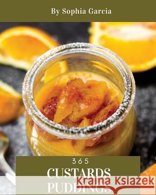 Custards & Puddings 365: Enjoy 365 Days with Amazing Custard & Pudding Recipes in Your Own Custard & Pudding Cookbook! [rice Pudding Cookbook, Sophia Garcia 9781790556526 Independently Published - książka