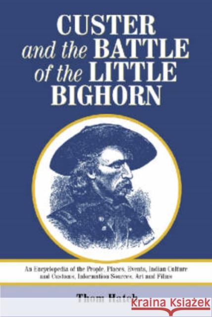 Custer and the Battle of the Little Bighorn: An Encyclopedia of the People, Places, Events, Indian Culture and Customs, Information Sources, Art and F Hatch, Thom 9780786409648 McFarland & Company - książka