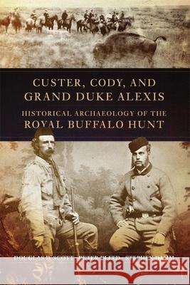 Custer, Cody, and Grand Duke Alexis: Historical Archaeology of the Royal Buffalo Hunt Douglas D. Scott Peter Bleed Stephen Damm 9780806143477 University of Oklahoma Press - książka
