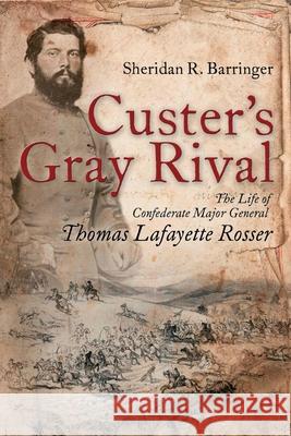 Custer's Gray Rival: The Life of Confederate Major General Thomas Lafayette Rosser Sheridan R. Barringer Eric J. Wittenberg 9781945602092 Fox Run Publishing, LLC - książka