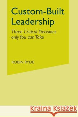 Custom-Built Leadership: Three Critical Decisions Only You Can Take Ryde, R. 9781349300679 Palgrave Macmillan - książka