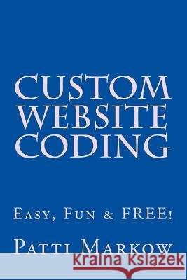 Custom Website Coding: Easy, Fun & Free! Patti Markow 9781500505448 Createspace - książka