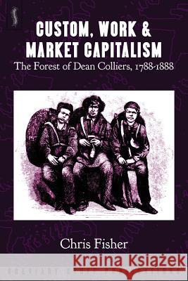 Custom, Work & Market Capitalism: The Forest of Dean Colliers, 1788-1888 Chris Fisher Rich Daniels 9780992946678 Breviary Stuff Publications - książka