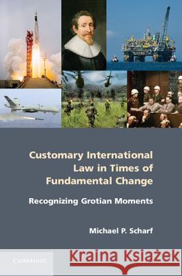 Customary International Law in Times of Fundamental Change: Recognizing Grotian Moments Scharf, Michael P. 9781107035232 Cambridge University Press - książka