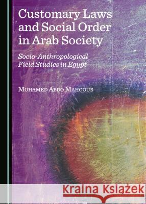 Customary Laws and Social Order in Arab Society: Socio-Anthropological Field Studies in Egypt Mohamed Abdo Mahgoub 9781443875363 Cambridge Scholars Publishing (RJ) - książka