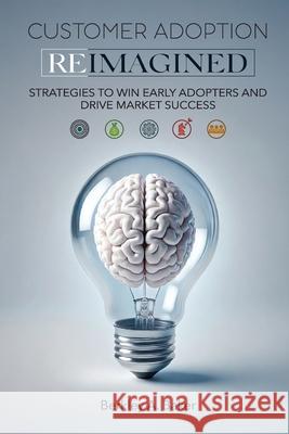 Customer Adoption Reimagined: Strategies to Win Early Adopters and Drive Market Success Berkley A. Baker 9781734483253 CIMI Publishing, LLC - książka