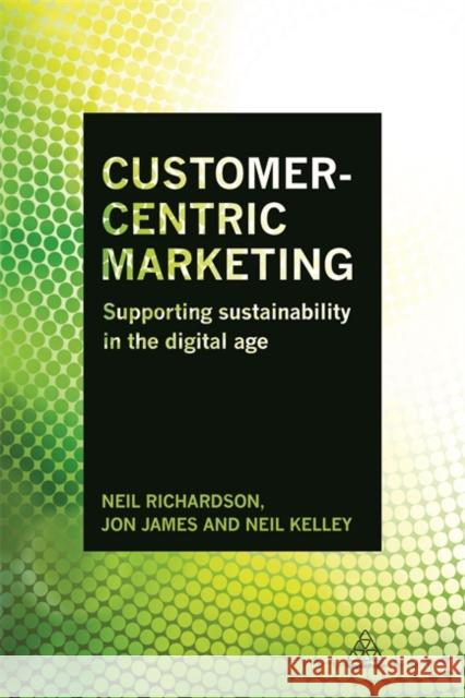 Customer-Centric Marketing: Supporting Sustainability in the Digital Age Neil Richardson Neil Kelley Jon James 9780749479015 Kogan Page - książka