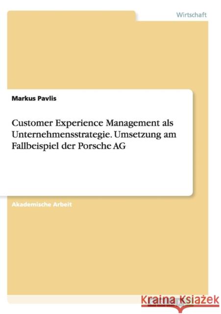 Customer Experience Management als Unternehmensstrategie. Umsetzung am Fallbeispiel der Porsche AG Markus Pavlis 9783668143838 Grin Verlag - książka