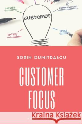 Customer Focus: A Practical Guide Sorin Dumitrascu 9781520338583 Independently Published - książka