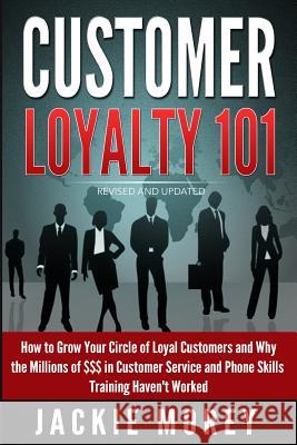 Customer Loyalty 101 - Revised and Updated: How to Grow Your Circle of Loyal Customers and Why the Millions of $$$ in Customer Service and Phone Skill Jackie Morey 9781518800603 Createspace - książka