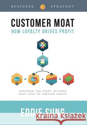 Customer Moat: How Loyalty Drives Profit Eddie Sung Karen Yin Stasia Burrington 9780996919067 Eddie Sung - książka