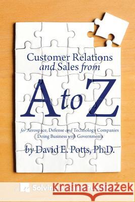 Customer Relations and Sales from A to Z: For Aerospace, Defense and Technology Companies Doing Business with Governments David E. Pott 9780986149504 Tazewell Strategies - książka