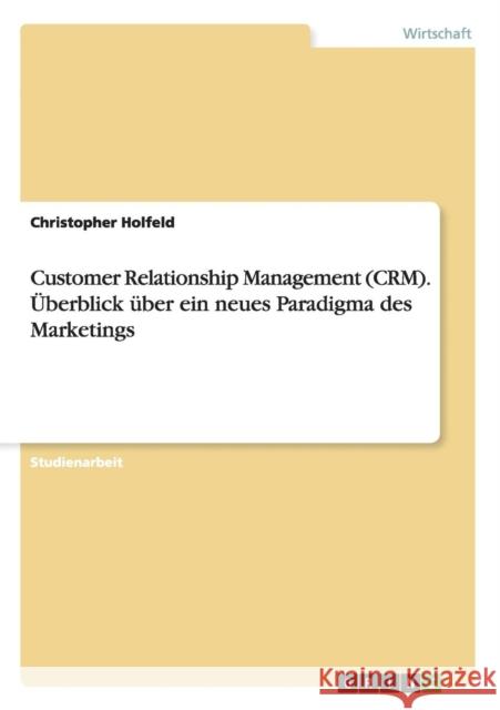 Customer Relationship Management (CRM). Überblick über ein neues Paradigma des Marketings Holfeld, Christopher 9783656890263 Grin Verlag Gmbh - książka