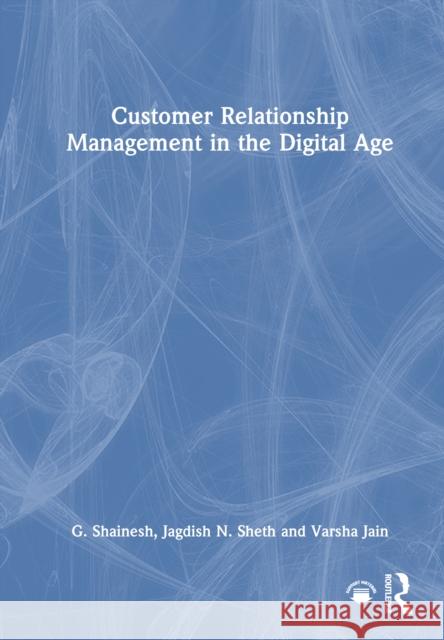 Customer Relationship Management in the Digital Age G. Shainesh Jagdish N. Sheth Varsha Jain 9781032854380 Routledge - książka