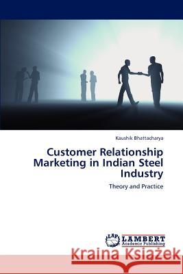 Customer Relationship Marketing in Indian Steel Industry Bhattacharya Kaushik 9783659297946 LAP Lambert Academic Publishing - książka