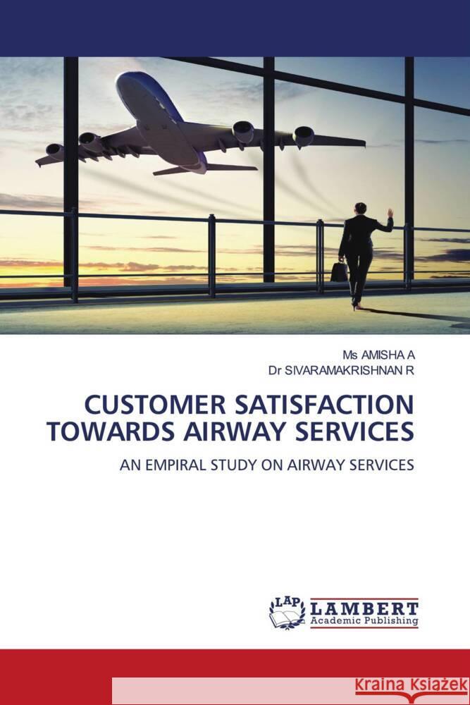 CUSTOMER SATISFACTION TOWARDS AIRWAY SERVICES A, Ms AMISHA, R, Dr SIVARAMAKRISHNAN 9786206181934 LAP Lambert Academic Publishing - książka