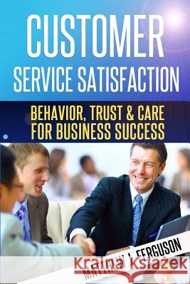 Customer Service Satisfaction: Behavior, Trust and Care For Business Success Ferguson, Matthew J. 9781497321717 Createspace - książka