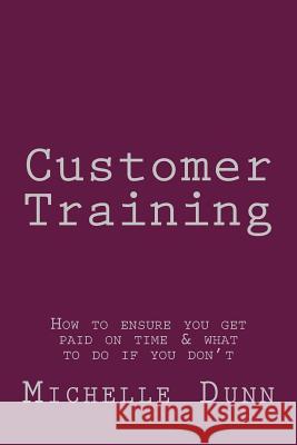 Customer Training: How to ensure you get paid on time & what to do if you don't Dunn, Michelle 9781500192723 Createspace - książka