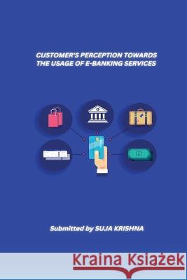 Customer's Perception Towards the Usage of E-Banking Services Suja Krishna   9786203013481 Manonmaniam Sundaranar University - książka