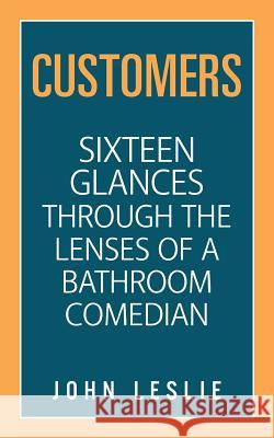 Customers: Sixteen Glances Through the Lenses of a Bathroom Comedian John Leslie 9781546272281 Authorhouse - książka