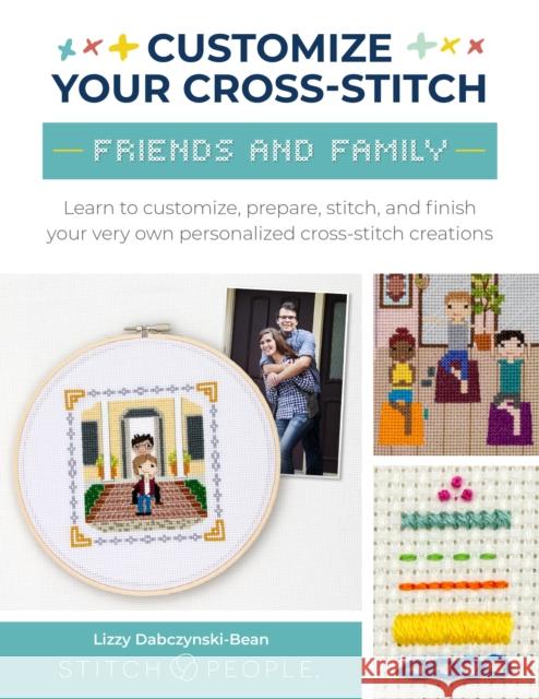 Customize Your Cross-Stitch: Friends and Family: Learn to customize, prepare, stitch, and finish your very own personalized cross-stitch creations The Team at Stitch People 9780760385357 Walter Foster Publishing - książka