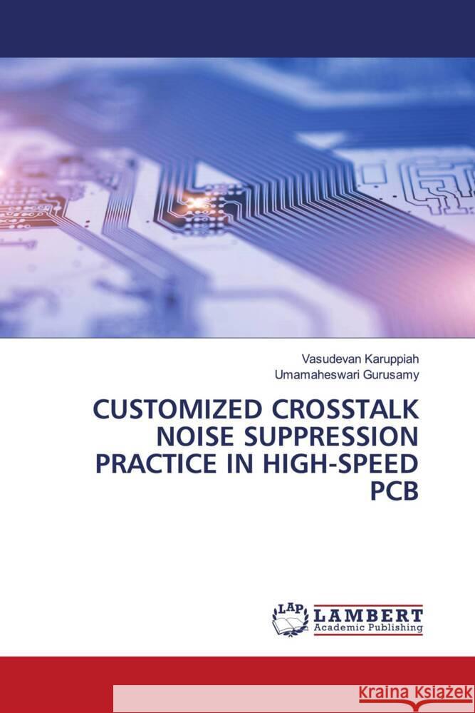 CUSTOMIZED CROSSTALK NOISE SUPPRESSION PRACTICE IN HIGH-SPEED PCB Karuppiah, Vasudevan, Gurusamy, Umamaheswari 9786204727080 LAP Lambert Academic Publishing - książka