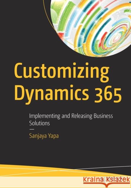 Customizing Dynamics 365: Implementing and Releasing Business Solutions Yapa, Sanjaya 9781484243787 Apress - książka