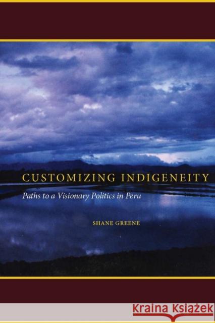 Customizing Indigeneity: Paths to a Visionary Politics in Peru Greene, Shane 9780804761192 Stanford University Press - książka
