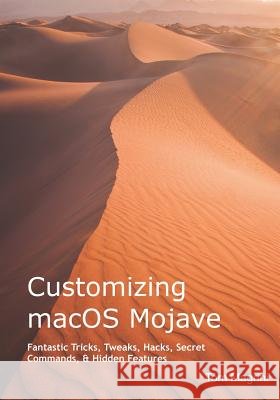 Customizing Macos Mojave: Fantastic Tricks, Tweaks, Hacks, Secret Commands, & Hidden Features Tom Magrini 9781790307692 Independently Published - książka