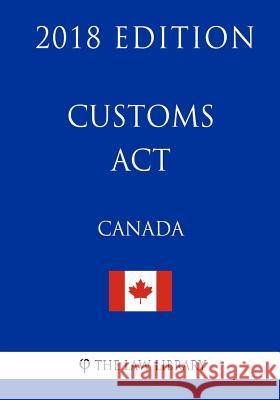 Customs Act (Canada) - 2018 Edition The Law Library 9781986089227 Createspace Independent Publishing Platform - książka