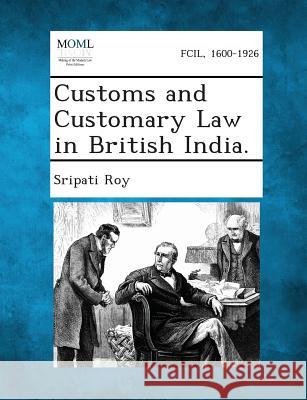 Customs and Customary Law in British India. Sripati Roy 9781289357382 Gale, Making of Modern Law - książka