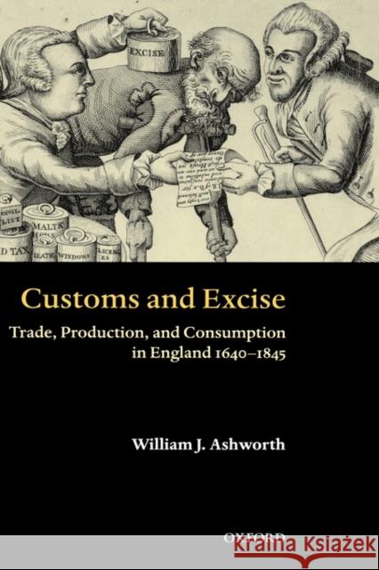 Customs and Excise: Trade, Production, and Consumption in England, 1640-1845 Ashworth, William J. 9780199259212 Oxford University Press, USA - książka