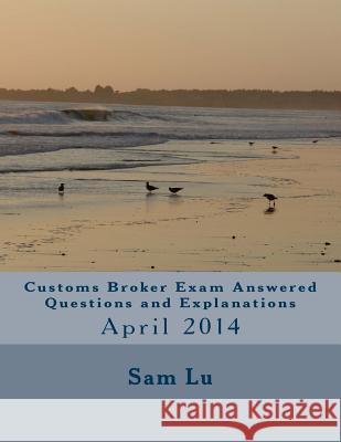 Customs Broker Exam Answered Questions and Explanations: April 2014 Sam Lu 9781502342706 Createspace - książka