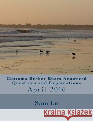 Customs Broker Exam Answered Questions and Explanations: April 2016 Sam Lu 9781539439387 Createspace Independent Publishing Platform - książka