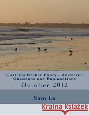 Customs Broker Exam Answered Questions and Explanations: October 2012 Sam Lu 9781499334173 Createspace - książka