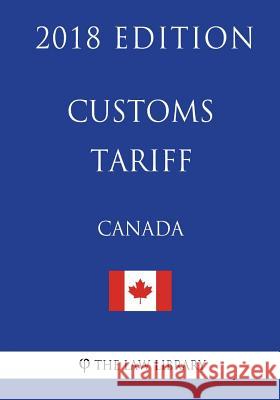 Customs Tariff (Canada) - 2018 Edition The Law Library 9781986089647 Createspace Independent Publishing Platform - książka