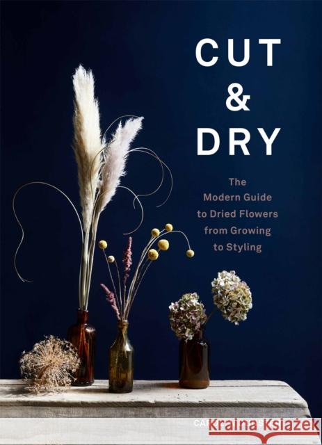 Cut & Dry: The Modern Guide to Dried Flowers from Growing to Styling Carolyn Dunster 9781786278890 Orion Publishing Co - książka