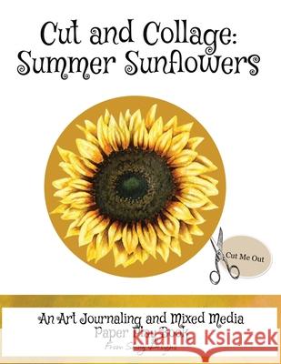 Cut and Collage Summer Sunflowers: An Art Journaling and Mixed Media Paper Play Book Monette Satterfield 9780983765974 Tesseray Publishing LLC - książka