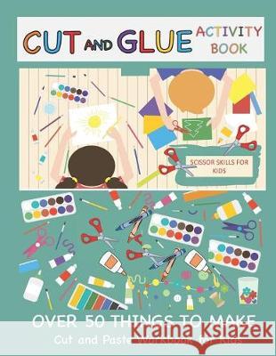 Cut and Glue Activity Book: Cut and Paste Workbook for Kids: Scissor Skills for Kids Over 50 Things to Make: Cutting and Pasting Book for Kids Busy Hands Books 9781092491112 Independently Published - książka