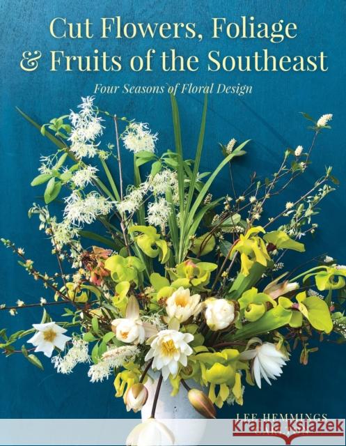 Cut Flowers, Foliage and Fruits of the Southeast: Four Seasons of Floral Design Carlton, Lee Hemmings 9781493044429 Globe Pequot Press - książka